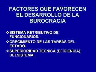 FACTORES QUE FAVORECEN EL DESARROLLO DE LA BUROCRACIA SISTEMA RETRIBUTIVO DE FUNCIONARIOS. CRECIMIENTO DE LAS TAREAS DEL ESTADO. SUPERIORIDAD TECNICA (EFICIENCIA) DELSISTEMA. 