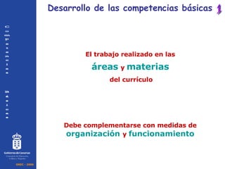 Debe complementarse con medidas de  organización   y  funcionamiento Desarrollo de las competencias básicas El trabajo realizado en las   áreas   y   materias   del currículo 1 OREC - 2006 C o m p e t e n c i a s  B á s i c a s Consejería de Educación, Cultura y Deportes 