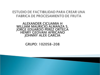 ALEXANDER CICUAMIA H
WILLIAM MAURICIO ALMANZA S.
JORGE EDUARDO PÉREZ ORTEGA
  HENRY GEOVANI AFRICANO
     JOHNNY ALEX GARCIA

    GRUPO: 102058-208
 