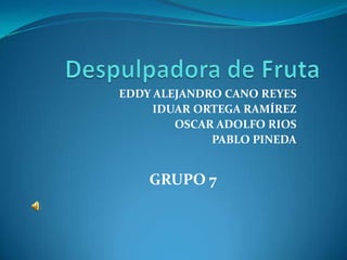 EDDY ALEJANDRO CANO REYES
     IDUAR ORTEGA RAMÍREZ
        OSCAR ADOLFO RIOS
             PABLO PINEDA


    GRUPO 7
 