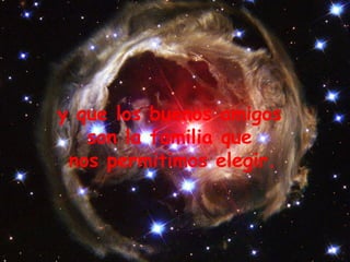 y que los buenos amigos  son la familia que  nos permitimos elegir.   