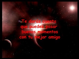 Te darás cuenta  que puedes pasar  buenos momentos con tu mejor amigo  