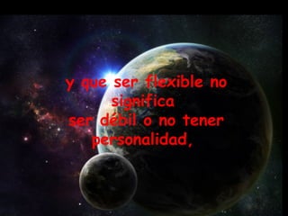 y que ser flexible no significa  ser débil o no tener personalidad,  