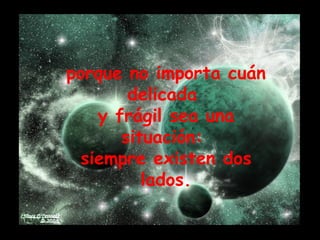 porque no importa cuán delicada  y frágil sea una situación:  siempre existen dos lados. 