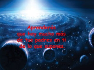 Aprenderás  que hay mucho más  de tus padres en ti  de lo que supones. 