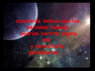aceptarás incluso que las  personas buenas podrían herirte alguna vez  y necesitarás perdonarlas...   