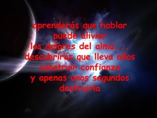 aprenderás que hablar  puede aliviar  los dolores del alma....  descubrirás que lleva años  construir confianza  y apenas unos segundos  destruirla  