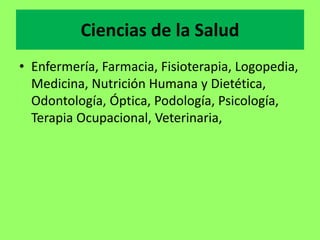 Ciencias de la Salud
• Enfermería, Farmacia, Fisioterapia, Logopedia,
Medicina, Nutrición Humana y Dietética,
Odontología, Óptica, Podología, Psicología,
Terapia Ocupacional, Veterinaria,
 
