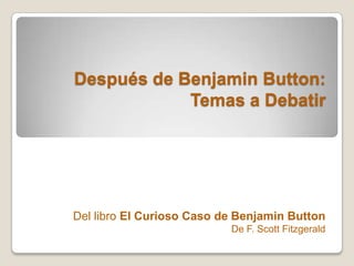 Después de Benjamin Button:
Temas a Debatir
Del libro El Curioso Caso de Benjamin Button
De F. Scott Fitzgerald
 