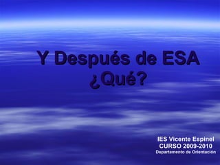 Y Después de ESA ¿Qué? IES Vicente Espinel CURSO 2009-2010 Departamento de Orientación 