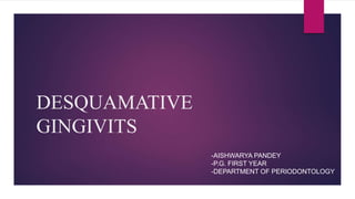 DESQUAMATIVE
GINGIVITS
-AISHWARYA PANDEY
-P.G. FIRST YEAR
-DEPARTMENT OF PERIODONTOLOGY
 