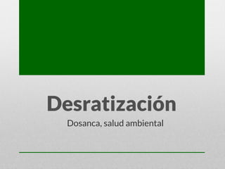 Desratización
Dosanca, salud ambiental
 