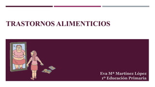 TRASTORNOS ALIMENTICIOS
Eva Mª Martínez López
1º Educación Primaria
 