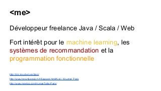 <me>
Développeur freelance Java / Scala / Web
Fort intérêt pour le machine learning, les
systèmes de recommandation et la
...