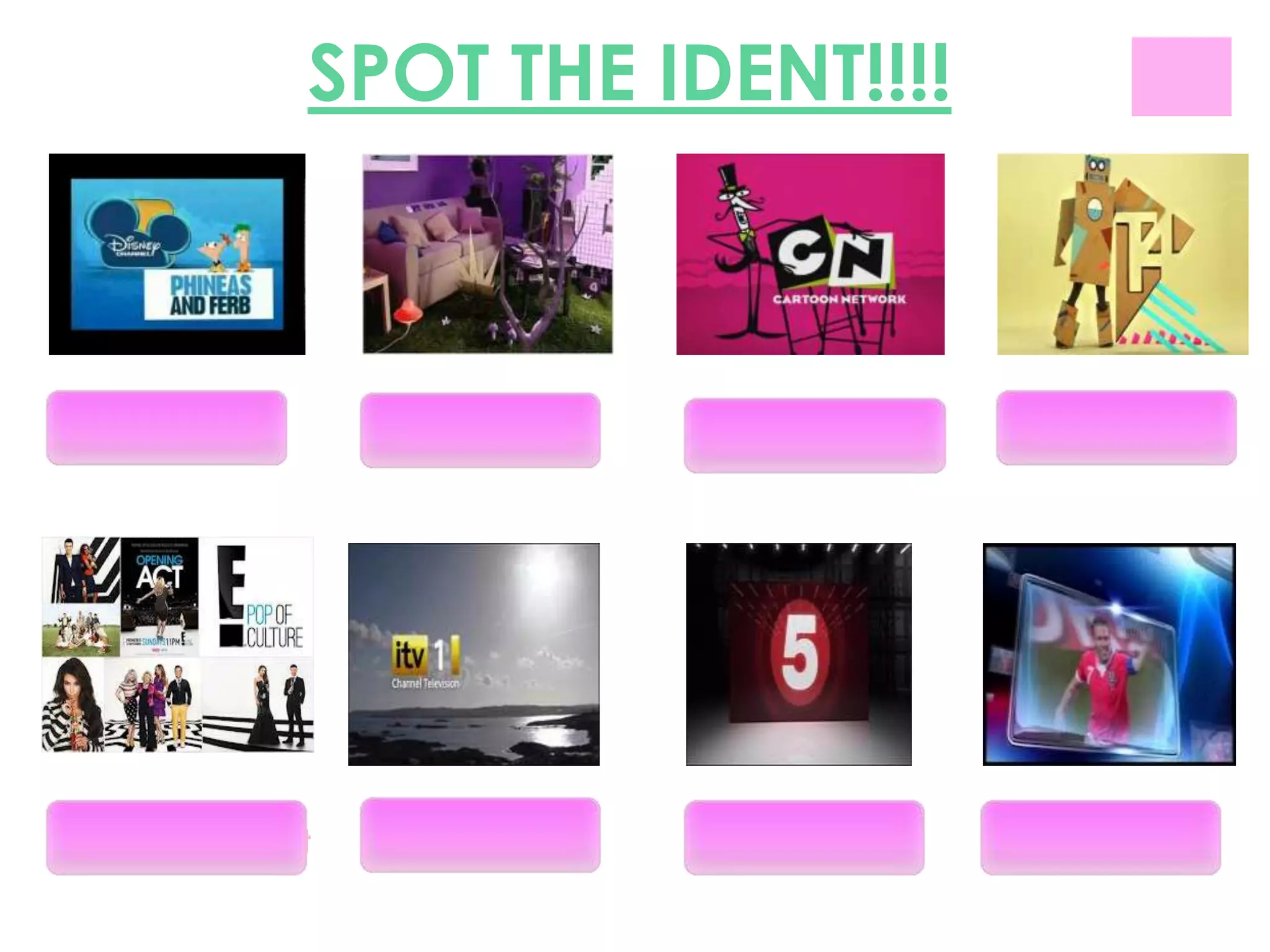SPOT THE IDENT!!!!



DISNEY CHANNEL
                      E4   Cartoon network        T4




E! entertainment    ITV1    CHANNEL 5        SKY SPORTS
 