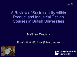 A Review of Sustainability within Product and Industrial Design Courses in British Universities Matthew Watkins Email: M.A.Watkins@lboro.ac.uk 