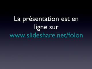 La présentation est en ligne sur www.slideshare.net/folon   