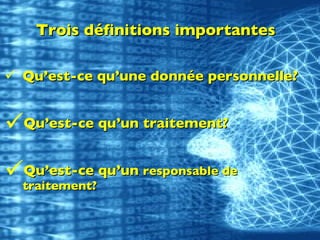 Trois définitions importantes Qu’est-ce qu’une donnée personnelle? Qu’est-ce qu’un traitement? Qu’est-ce qu’un  responsable de traitement? 