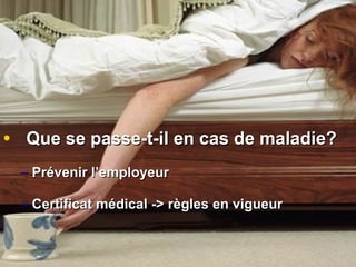 Que se passe-t-il en cas de maladie? Prévenir l’employeur Certificat médical -> règles en vigueur 