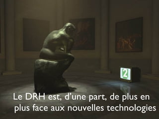 Le DRH est, d’une part, de plus en plus face aux nouvelles technologies 