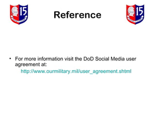 Reference



• For more information visit the DoD Social Media user
  agreement at:
    http://www.ourmilitary.mil/user_agreement.shtml
 