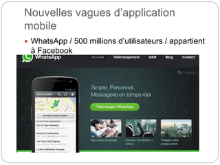 Nouvelles vagues d’application
mobile
 WhatsApp / 500 millions d’utilisateurs / appartient
à Facebook
 