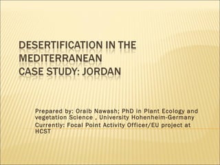 Prepared by: Oraib Nawash; PhD in Plant Ecology and vegetation Science , University Hohenheim-Germany Currently: Focal Point Activity Officer/EU project at HCST 