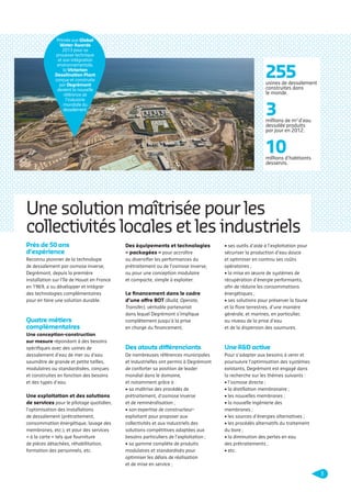 Primée aux Global
Water Awards
2013 pour sa
prouesse technique
et son intégration
environnementale,
la Victorian
Desalination Plant
conçue et construite
par Degrémont
devient la nouvelle
référence de
l’industrie
mondiale du
dessalement.

255

usines de dessalement
construites dans
le monde.

3

millions de m3 d’eau
dessalée produits
par jour en 2012.

10

millions d’habitants
desservis.

Une solution maîtrisée pour les
collectivités locales et les industriels
Près de 50 ans
d’expérience

Des équipements et technologies
« packagées » pour accroître

Reconnu pionnier de la technologie
de dessalement par osmose inverse,
Degrémont, depuis la première
installation sur l’île de Houat en France
en 1969, a su développer et intégrer
des technologies complémentaires
pour en faire une solution durable.

ou diversiﬁer les performances du
prétraitement ou de l’osmose inverse,
ou pour une conception modulaire
et compacte, simple à exploiter.

Le ﬁnancement dans le cadre
d’une offre BOT (Build, Operate,

Quatre métiers
complémentaires

Transfer), véritable partenariat
dans lequel Degrémont s’implique
complètement jusqu’à la prise
en charge du ﬁnancement.

• ses outils d’aide à l’exploitation pour
sécuriser la production d’eau douce
et optimiser en continu ses coûts
opératoires ;
• la mise en œuvre de systèmes de
récupération d’énergie performants,
aﬁn de réduire les consommations
énergétiques ;
• ses solutions pour préserver la faune
et la ﬂore terrestres, d’une manière
générale, et marines, en particulier,
au niveau de la prise d’eau
et de la dispersion des saumures.

Des atouts différenciants

Une R&D active

De nombreuses références municipales
et industrielles ont permis à Degrémont
de conforter sa position de leader
mondial dans le domaine,
et notamment grâce à :
• sa maîtrise des procédés de
prétraitement, d’osmose inverse
et de reminéralisation ;
• son expertise de constructeurexploitant pour proposer aux
collectivités et aux industriels des
solutions compétitives adaptées aux
besoins particuliers de l’exploitation ;
• sa gamme complète de produits
modulaires et standardisés pour
optimiser les délais de réalisation
et de mise en service ;

Pour s’adapter aux besoins à venir et
poursuivre l’optimisation des systèmes
existants, Degrémont est engagé dans
la recherche sur les thèmes suivants :
• l’osmose directe ;
• la distillation membranaire ;
• les nouvelles membranes ;
• la nouvelle ingénierie des
membranes ;
• les sources d’énergies alternatives ;
• les procédés alternatifs du traitement
du bore ;
• la diminution des pertes en eau
des prétraitements ;
• etc.

Une conception-construction
sur mesure répondant à des besoins
spéciﬁques avec des usines de
dessalement d’eau de mer ou d’eau
saumâtre de grande et petite tailles,
modulaires ou standardisées, conçues
et construites en fonction des besoins
et des types d’eau.

Une exploitation et des solutions
de services pour le pilotage quotidien,
l’optimisation des installations
de dessalement (prétraitement,
consommation énergétique, lavage des
membranes, etc.), et pour des services
« à la carte » tels que fourniture
de pièces détachées, réhabilitation,
formation des personnels, etc.

3

109474_PLAQUETTE_DEGREMONT_DESSALEMENT_V4b.indd 3

20/11/13 18:27

 