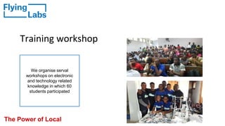 Training workshop
The Power of Local
We organise serval
workshops on electronic
and technology related
knowledge in which 60
students participated
 
