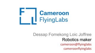 Dessap Fomekong Loic Joffree
Robotics maker
cameroon@flyinglabs
cameroonflyinglabs
 