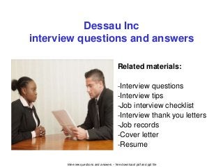 Interview questions and answers – free download/ pdf and ppt file
Dessau Inc
interview questions and answers
Related materials:
-Interview questions
-Interview tips
-Job interview checklist
-Interview thank you letters
-Job records
-Cover letter
-Resume
 