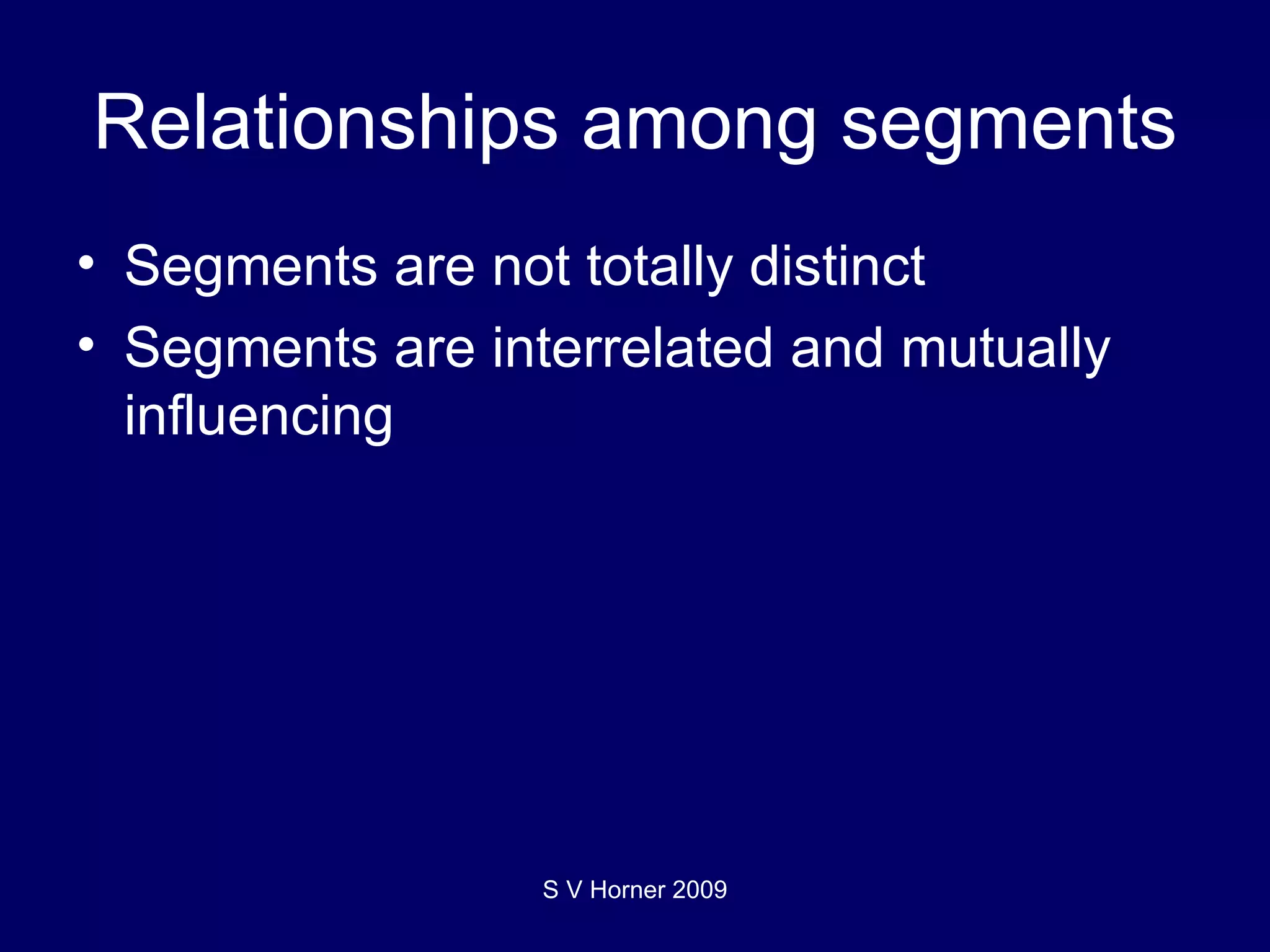 Relationships among segments Segments are not totally distinct Segments are interrelated and mutually influencing S V Horner 2009 