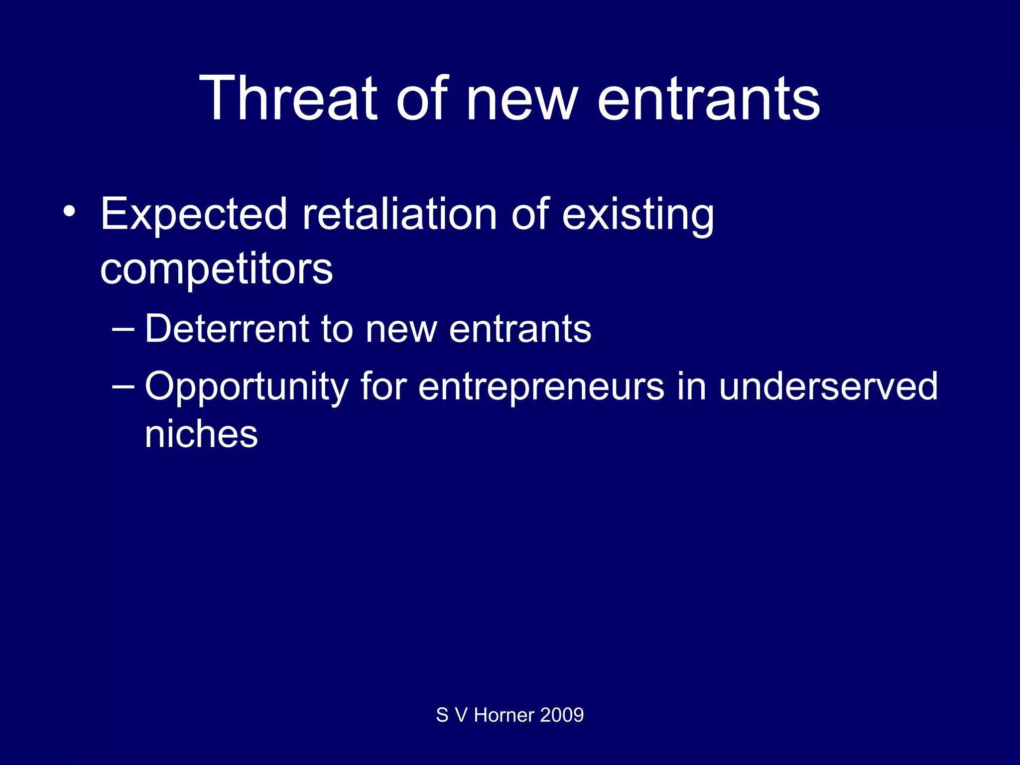 Threat of new entrants Expected retaliation of existing competitors Deterrent to new entrants Opportunity for entrepreneurs in underserved niches S V Horner 2009 