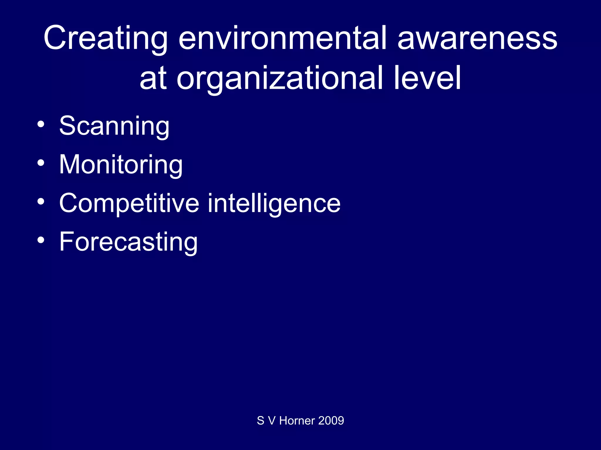 Creating environmental awareness at organizational level Scanning Monitoring Competitive intelligence Forecasting S V Horner 2009 