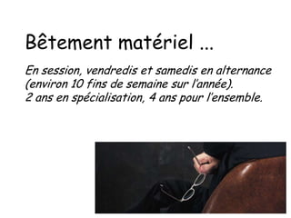 Bêtement matériel ...
En session, vendredis et samedis en alternance
(environ 10 fins de semaine sur l’année).
2 ans en spécialisation, 4 ans pour l’ensemble.

 