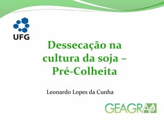 Dessecação na
cultura da soja –
Pré-Colheita
Leonardo Lopes da Cunha
 