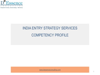 1
INDIA ENTRY STRATEGY SERVICES
COMPETENCY PROFILE
www.dessenceconsulting.com
 