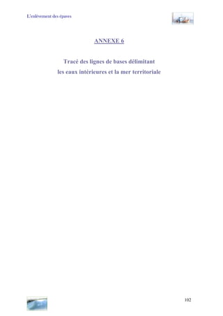 L’enlèvement des épaves
ANNEXE 6
Tracé des lignes de bases délimitant
les eaux intérieures et la mer territoriale
102
 