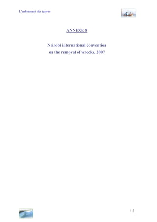 L’enlèvement des épaves
ANNEXE 8
Nairobi international convention
on the removal of wrecks, 2007
113
 