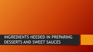INGREDIENTS NEEDED IN PREPARING
DESSERTS AND SWEET SAUCES
 