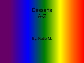 Desserts
  A-Z



By, Katie M.
 