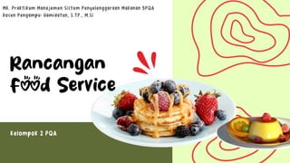 Rancangan
Food Service
MK. Praktikum Manajemen Sistem Penyelenggaraan Makanan 5PQA
Dosen Pengampu: Hamidatun, S.TP., M.Si
Kelompok 2 PQA
 