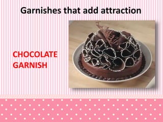 Garnishes that add attraction
CHOCOLATE
GARNISH
 