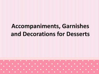 Accompaniments, Garnishes
and Decorations for Desserts
 