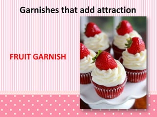 Garnishes that add attraction
FRUIT GARNISH
 