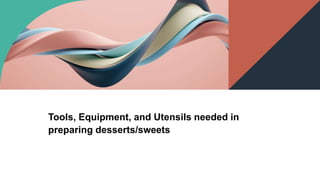 Tools, Equipment, and Utensils needed in
preparing desserts/sweets
 