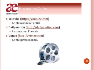 HEBERGEURS VIDÉOS
 Youtube (http://youtube.com)
 Le plus connus et utilisé
 Dailymotion (http://dailymotion.com)
 Le concurent Français
 Vimeo (http://vimeo.com)
 Le plus professionnel.
11
 