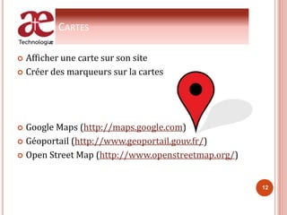 CARTES
 Afficher une carte sur son site
 Créer des marqueurs sur la cartes
 Google Maps (http://maps.google.com)
 Géoportail (http://www.geoportail.gouv.fr/)
 Open Street Map (http://www.openstreetmap.org/)
12
 
