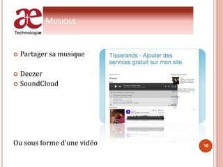 MUSIQUE
 Partager sa musique
 Deezer
 SoundCloud
Ou sous forme d’une vidéo 16
 