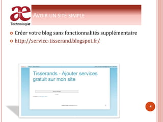 AVOIR UN SITE SIMPLE
 Créer votre blog sans fonctionnalités supplémentaire
 http://service-tisserand.blogspot.fr/
4
 